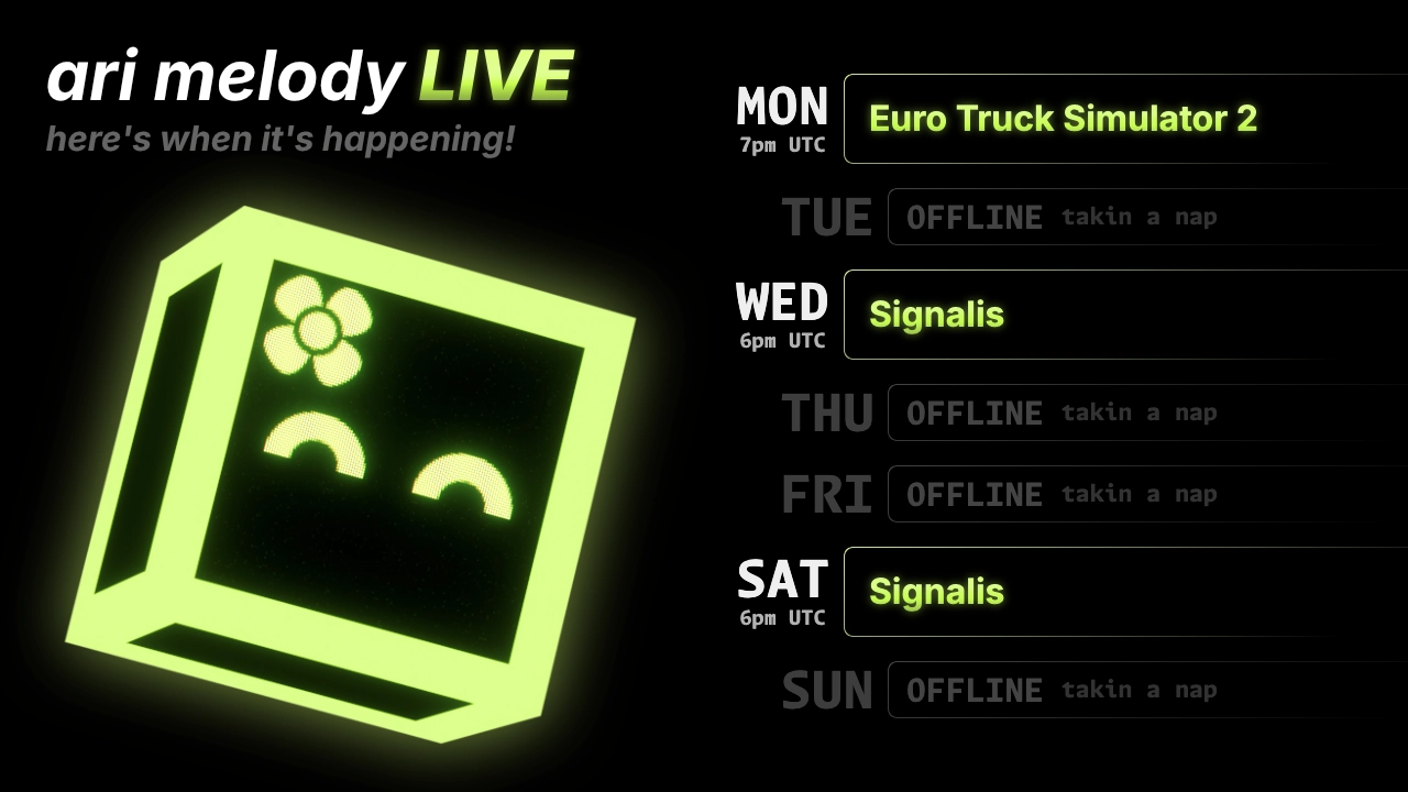 ari melody LIVE schedule: Euro Truck Simulator 2 on monday @ 7pm UTC, Signalis on wednesday @ 6pm UTC, and Signalis on saturday @ 6pm UTC
