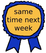 poorly drawn award badge reading "same time next week"