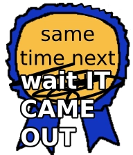 poorly drawn medal with the text "same time next- WAIT IT CAME OUT"