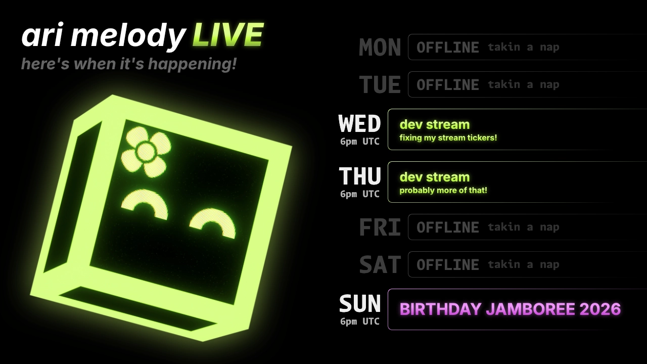 ari melody LIVE schedule: dev stream (fixing my stream tickers!) on wednesday @ 6pm UTC, dev stream (probably more of that!) on thursday @ 6pm UTC, and BIRTHDAY JAMBOREE 2026 on sunday @ 6pm UTC