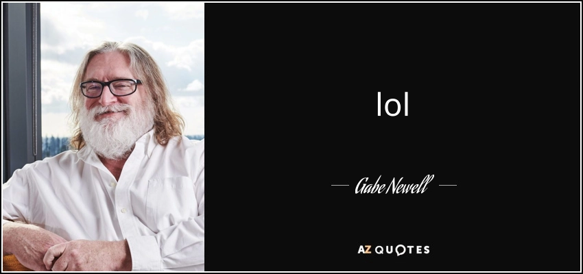 "lol" - Gabe Newell (source: AZQuotes)
