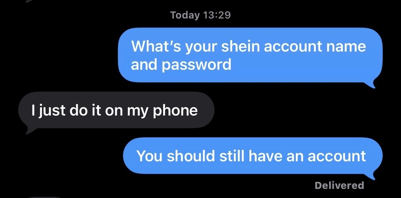 iMessage conversation: "What's your shien account name and password?" "I just do it on my phone." "...You should still have an account"