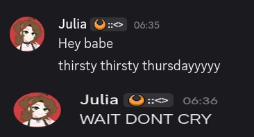 julia: hey babe. thirsty thirsty thursdayyyyy
julia (cropped and stretched): WAIT DON'T CRY
