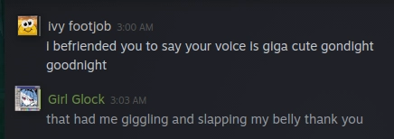steam DMs. ivy footjob: "i befriended you to say your voice is giga cute goodnight." me: "that had me giggling and slapping my belly thank you"