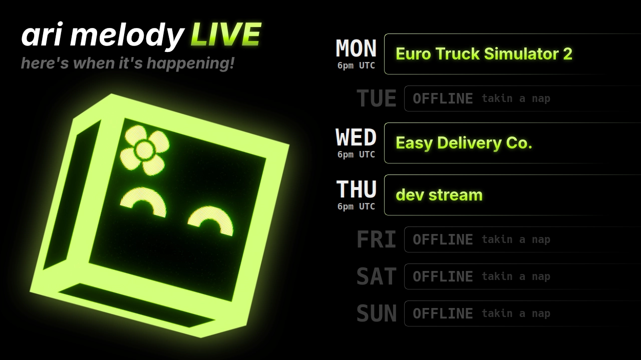ari melody LIVE schedule: Euro Truck Simulator 2 on monday @ 6pm UTC, Easy Delivery Co. on wednesday @ 6pm UTC, and dev stream on thursday @ 6pm UTC