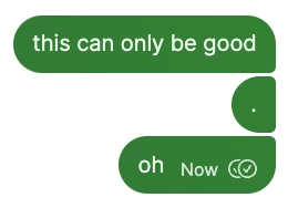 signal reply from me: "this can only be good" [pause] "oh"